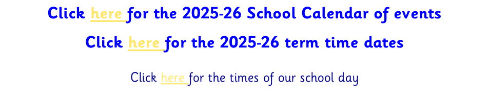 Click here for the 2025-26 School Calendar of events  Click here for the 2025-26 term time dates  Click here for the times of our school day