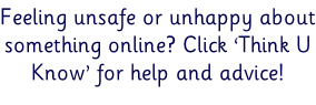 Feeling unsafe or unhappy about something online? Click ‘Think U Know’ for help and advice!